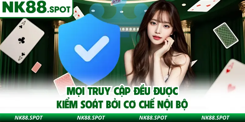 Mọi truy cập đều được kiểm soát bởi cơ chế nội bộ